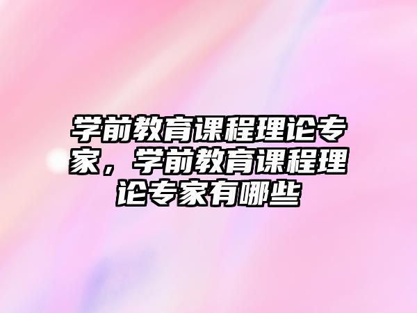 學前教育課程理論專家，學前教育課程理論專家有哪些