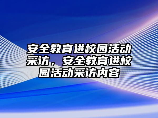 安全教育進校園活動采訪，安全教育進校園活動采訪內容