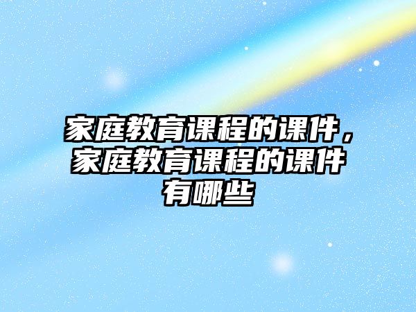 家庭教育課程的課件，家庭教育課程的課件有哪些