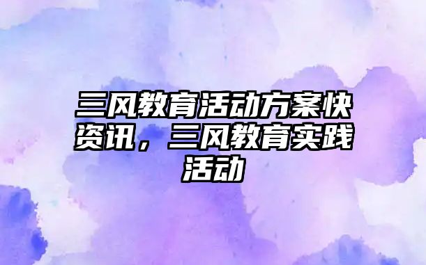 三風教育活動方案快資訊，三風教育實踐活動