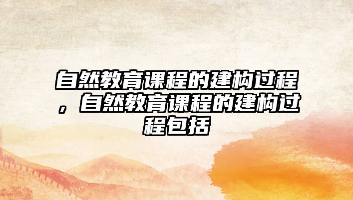 自然教育課程的建構過程，自然教育課程的建構過程包括