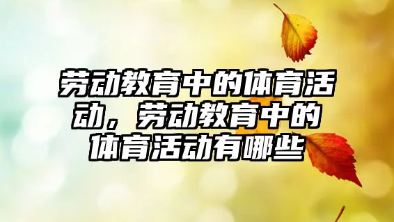 勞動教育中的體育活動，勞動教育中的體育活動有哪些