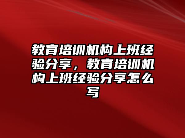 教育培訓機構上班經驗分享，教育培訓機構上班經驗分享怎么寫