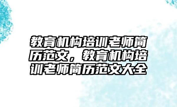 教育機構(gòu)培訓老師簡歷范文，教育機構(gòu)培訓老師簡歷范文大全