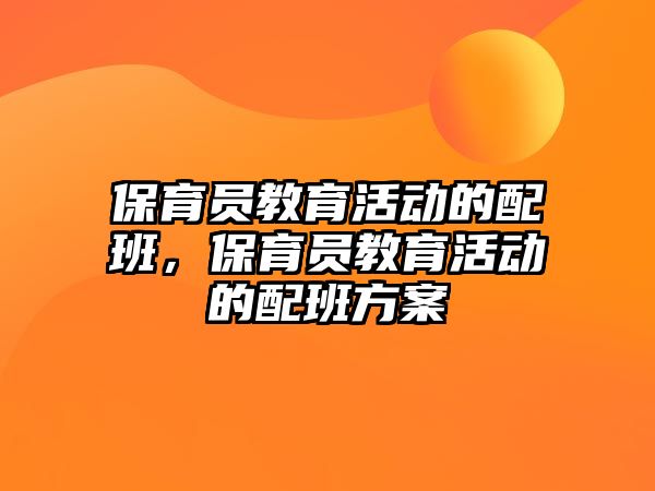 保育員教育活動的配班，保育員教育活動的配班方案