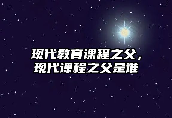 現代教育課程之父，現代課程之父是誰