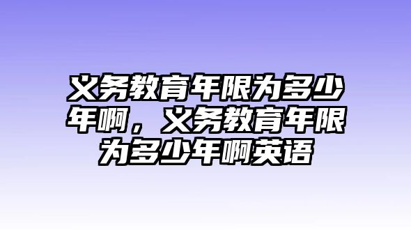 義務教育年限為多少年啊，義務教育年限為多少年啊英語