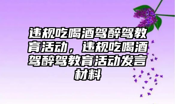 違規吃喝酒駕醉駕教育活動，違規吃喝酒駕醉駕教育活動發言材料