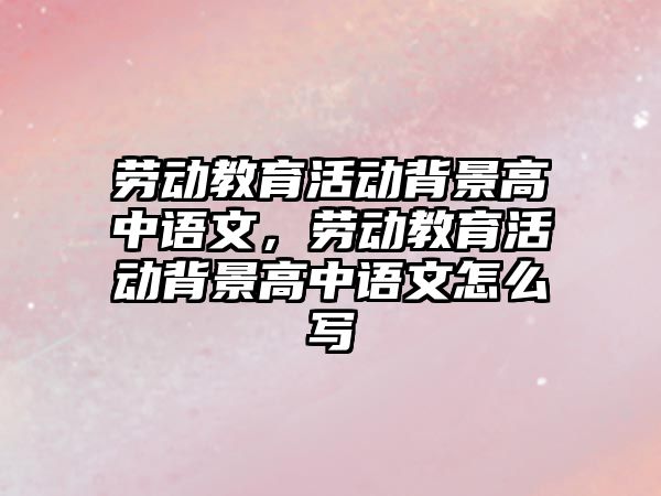 勞動(dòng)教育活動(dòng)背景高中語文，勞動(dòng)教育活動(dòng)背景高中語文怎么寫