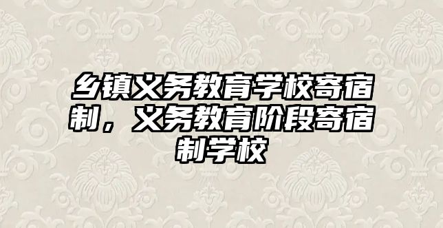 鄉鎮義務教育學校寄宿制，義務教育階段寄宿制學校