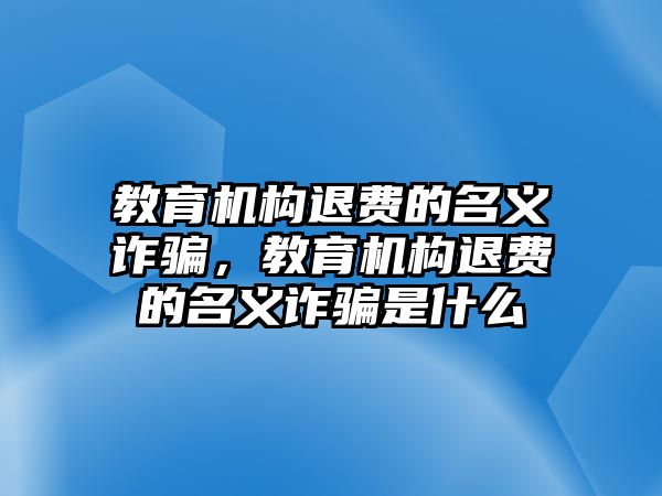 教育機構退費的名義詐騙，教育機構退費的名義詐騙是什么