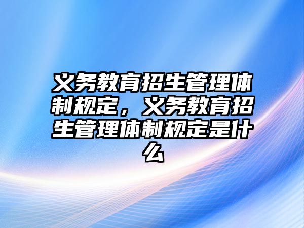 義務教育招生管理體制規定，義務教育招生管理體制規定是什么