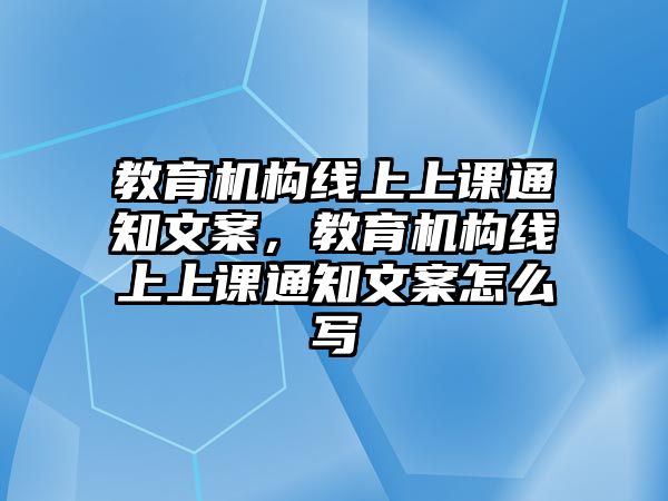 教育機構線上上課通知文案，教育機構線上上課通知文案怎么寫