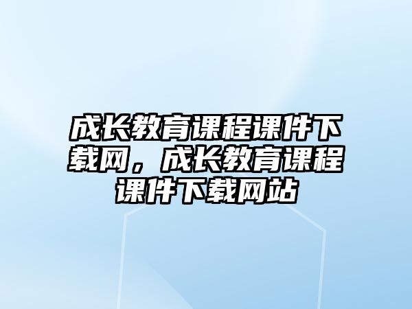 成長教育課程課件下載網，成長教育課程課件下載網站