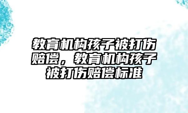 教育機構孩子被打傷賠償，教育機構孩子被打傷賠償標準