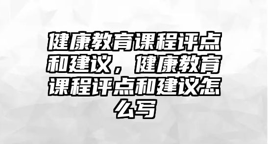 健康教育課程評點和建議，健康教育課程評點和建議怎么寫