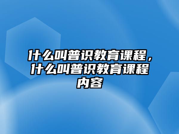 什么叫普識教育課程，什么叫普識教育課程內容