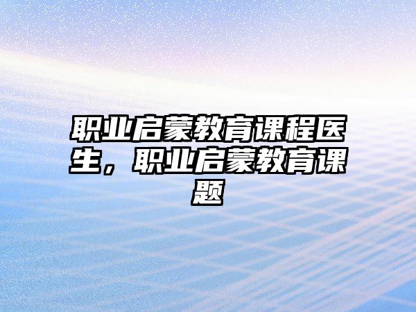 職業(yè)啟蒙教育課程醫(yī)生，職業(yè)啟蒙教育課題