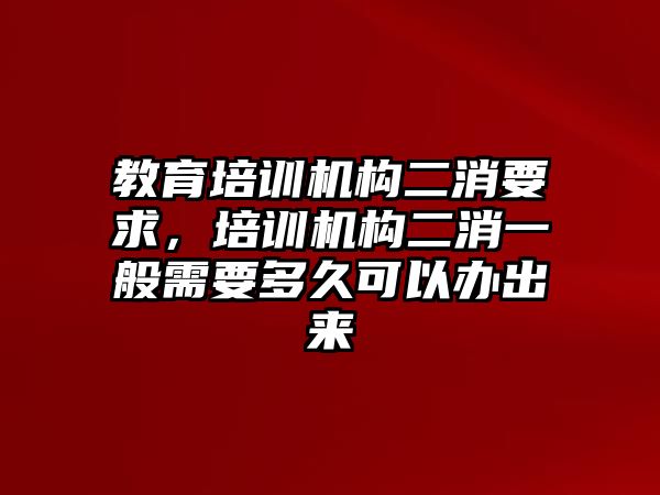 教育培訓機構二消要求，培訓機構二消一般需要多久可以辦出來