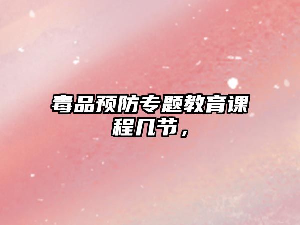 毒品預防專題教育課程幾節(jié)，