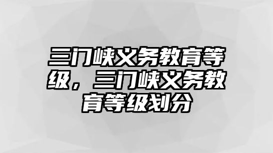 三門峽義務教育等級，三門峽義務教育等級劃分