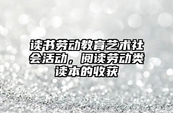 讀書勞動教育藝術社會活動，閱讀勞動類讀本的收獲