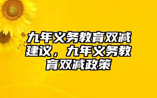 九年義務教育雙減建議，九年義務教育雙減政策