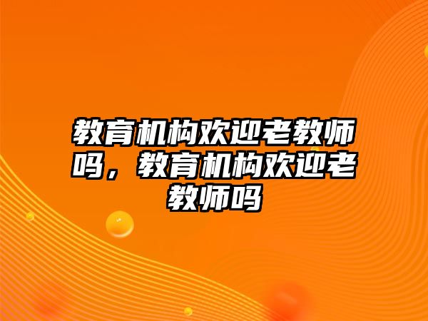 教育機構歡迎老教師嗎，教育機構歡迎老教師嗎