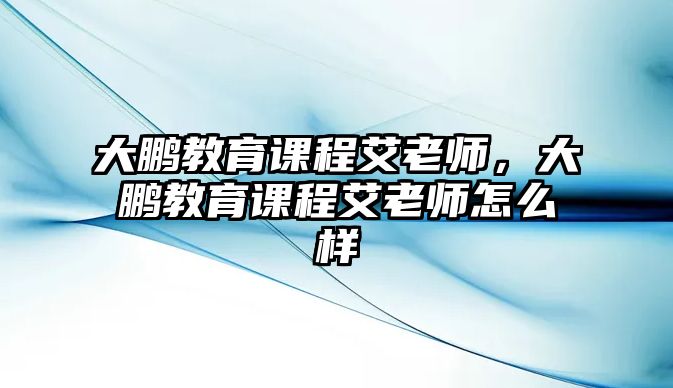 大鵬教育課程艾老師，大鵬教育課程艾老師怎么樣