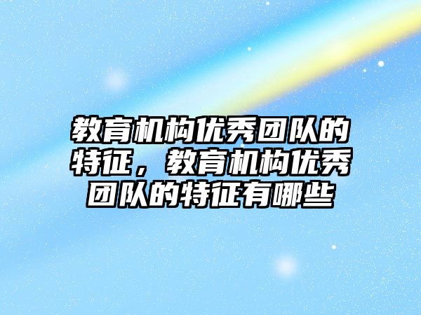 教育機構優秀團隊的特征，教育機構優秀團隊的特征有哪些