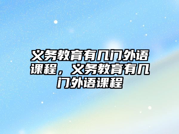 義務教育有幾門外語課程，義務教育有幾門外語課程