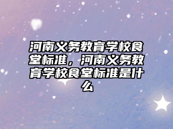 河南義務教育學校食堂標準，河南義務教育學校食堂標準是什么