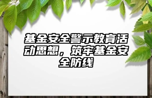 基金安全警示教育活動思想，筑牢基金安全防線