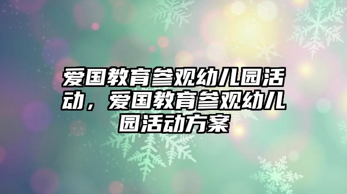 愛國教育參觀幼兒園活動，愛國教育參觀幼兒園活動方案