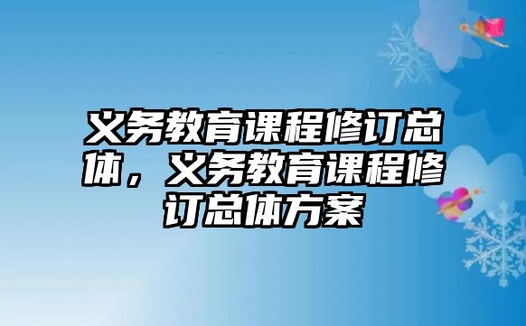 義務教育課程修訂總體，義務教育課程修訂總體方案