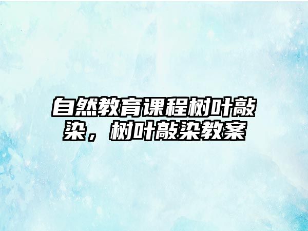 自然教育課程樹(shù)葉敲染，樹(shù)葉敲染教案