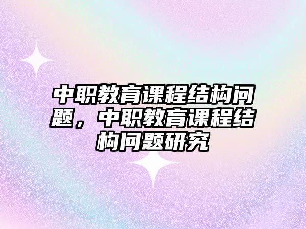 中職教育課程結構問題，中職教育課程結構問題研究