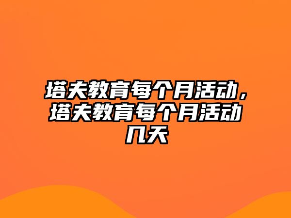 塔夫教育每個(gè)月活動(dòng)，塔夫教育每個(gè)月活動(dòng)幾天