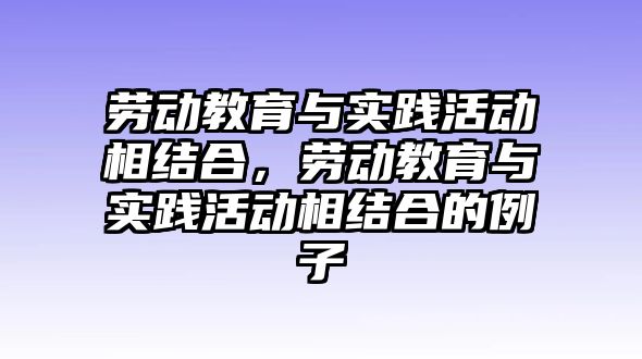 勞動教育與實踐活動相結合，勞動教育與實踐活動相結合的例子