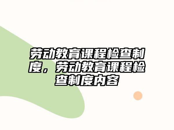 勞動(dòng)教育課程檢查制度，勞動(dòng)教育課程檢查制度內(nèi)容