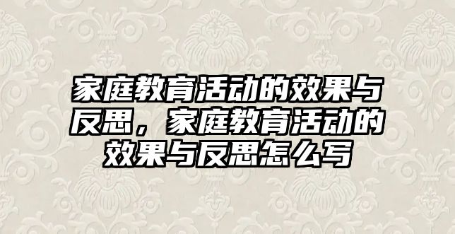 家庭教育活動的效果與反思，家庭教育活動的效果與反思怎么寫