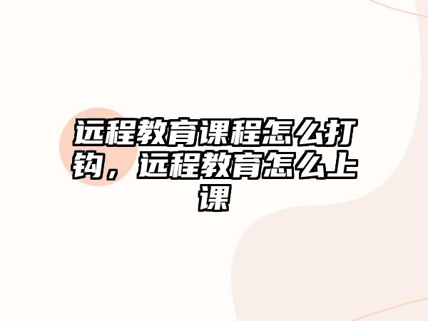 遠(yuǎn)程教育課程怎么打鉤，遠(yuǎn)程教育怎么上課