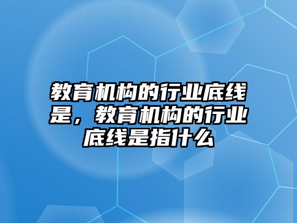 教育機構的行業底線是，教育機構的行業底線是指什么