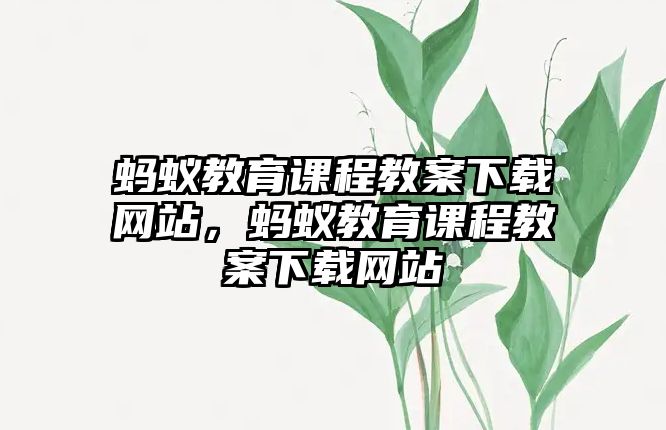 螞蟻教育課程教案下載網站，螞蟻教育課程教案下載網站