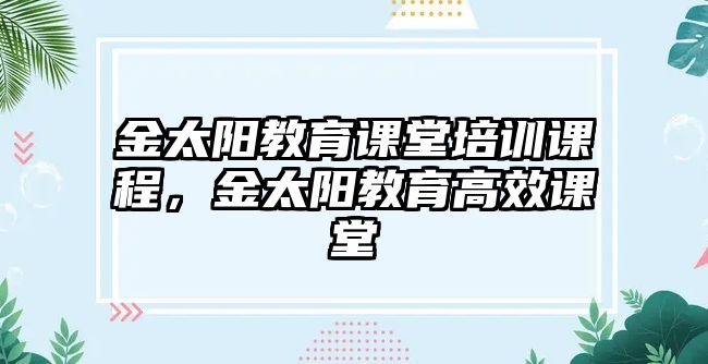 金太陽教育課堂培訓課程，金太陽教育高效課堂