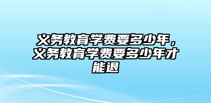 義務教育學費要多少年，義務教育學費要多少年才能退