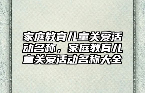 家庭教育兒童關愛活動名稱，家庭教育兒童關愛活動名稱大全