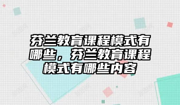 芬蘭教育課程模式有哪些，芬蘭教育課程模式有哪些內(nèi)容