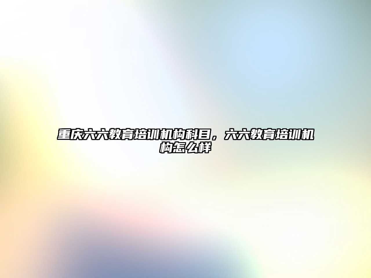 重慶六六教育培訓機構科目，六六教育培訓機構怎么樣