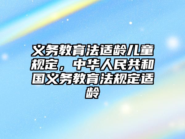 義務教育法適齡兒童規定，中華人民共和國義務教育法規定適齡